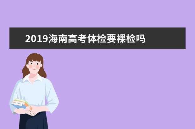 2019海南高考体检要裸检吗