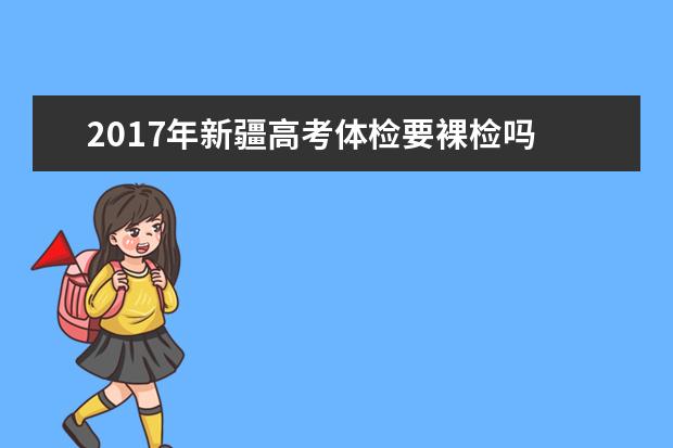 2017年新疆高考体检要裸检吗