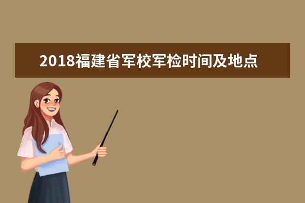 2018福建省军校军检时间及地点安排