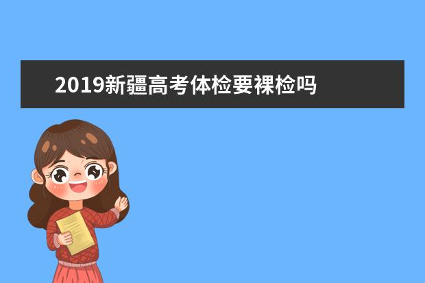 2019新疆高考体检要裸检吗