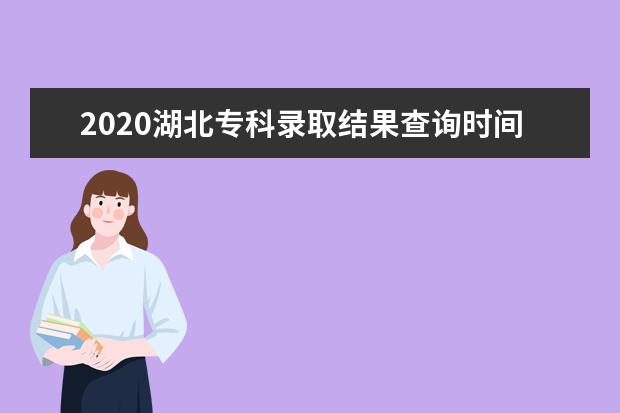 2020湖北专科录取结果查询时间