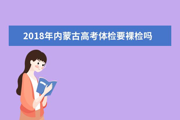 2018年内蒙古高考体检要裸检吗