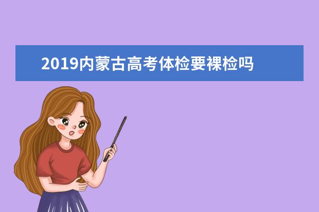 2019内蒙古高考体检要裸检吗