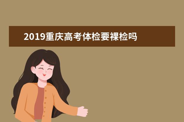 2019重庆高考体检要裸检吗