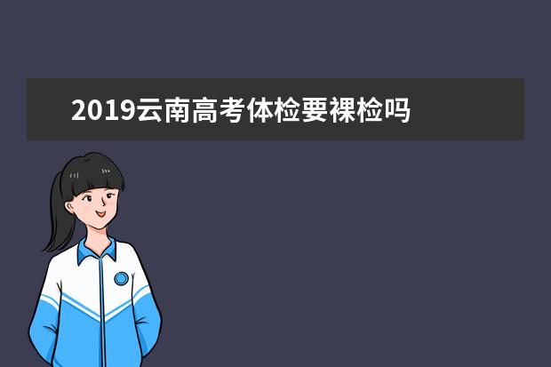 2019云南高考体检要裸检吗