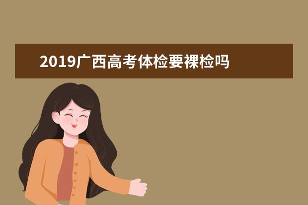 2019广西高考体检要裸检吗