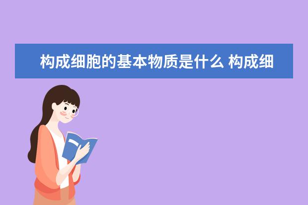 构成细胞的基本物质是什么 构成细胞膜的主要成分