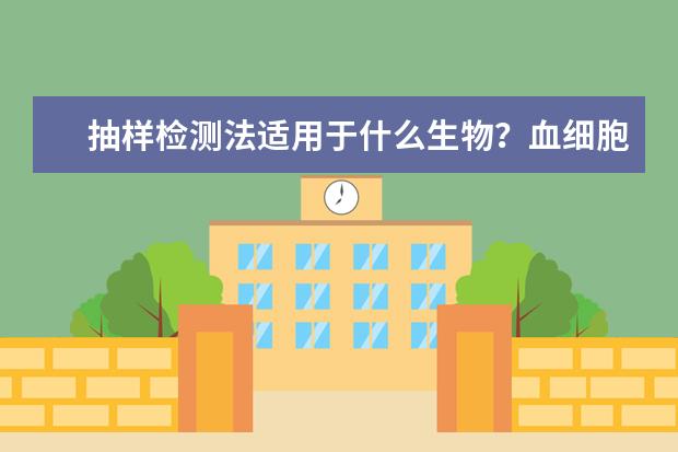 抽样检测法适用于什么生物？血细胞计数法，显微计数法和抽样检测法的区别