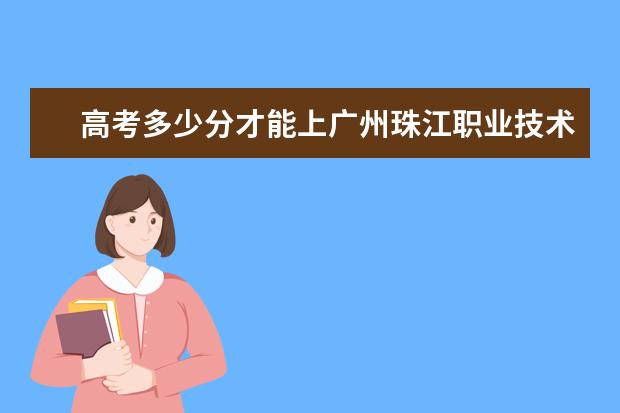 高考多少分才能上广州珠江职业技术学院