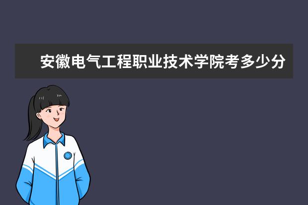 安徽电气工程职业技术学院考多少分才能上