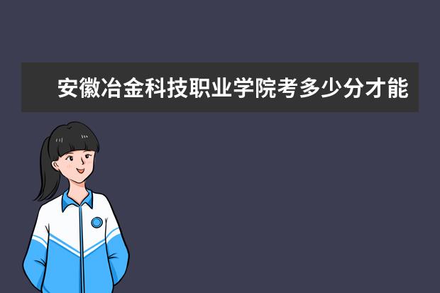 安徽冶金科技职业学院考多少分才能上