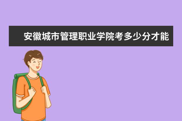 安徽城市管理职业学院考多少分才能上