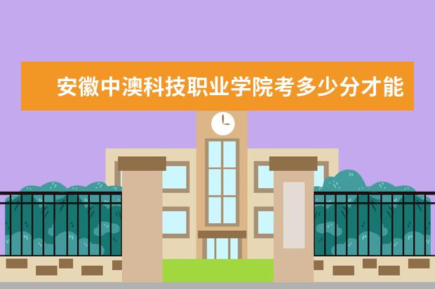 安徽中澳科技职业学院考多少分才能上