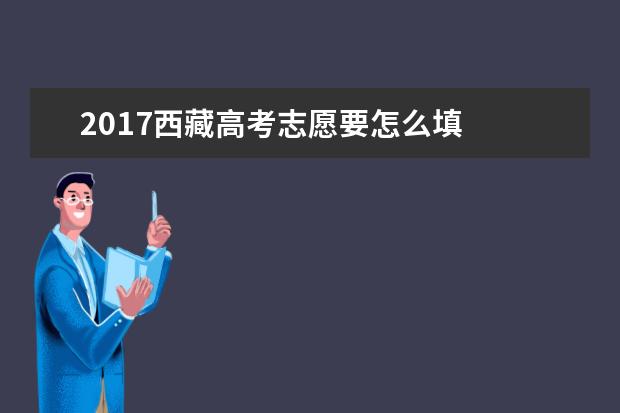 2017西藏高考志愿要怎么填