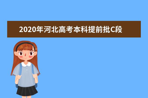 2020年河北高考本科提前批C段征集志愿招生计划及填报时间（舞蹈校考）