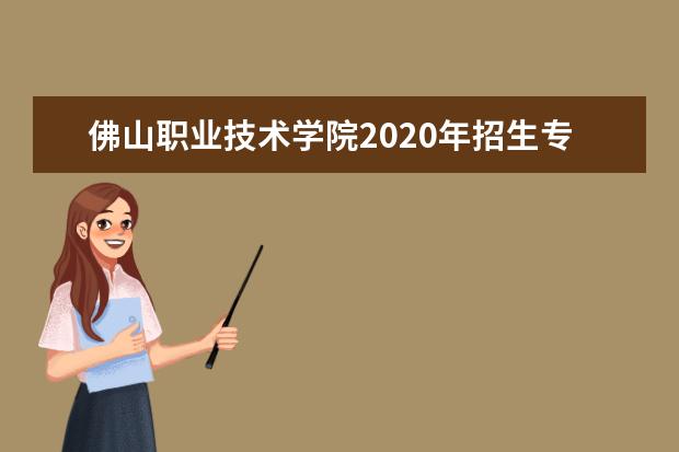 佛山职业技术学院2020年招生专业及专业学费标准一览表