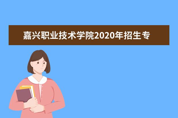 嘉兴职业技术学院2020年招生专业及专业学费标准