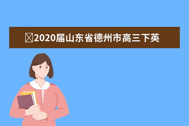 ​2020届山东省德州市高三下英语5月模拟试题