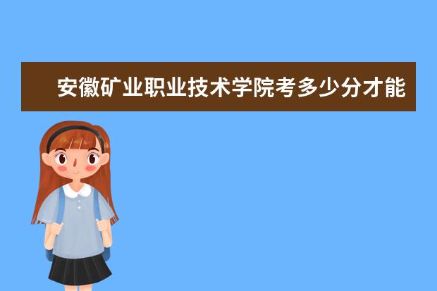 安徽矿业职业技术学院考多少分才能上