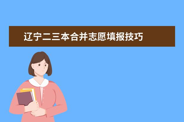 辽宁二三本合并志愿填报技巧