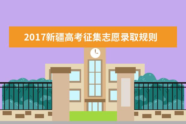 2017新疆高考征集志愿录取规则及填报技巧