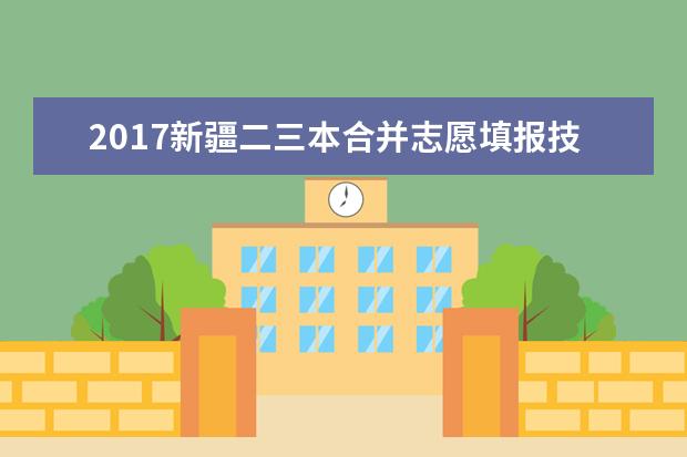 2017新疆二三本合并志愿填报技巧