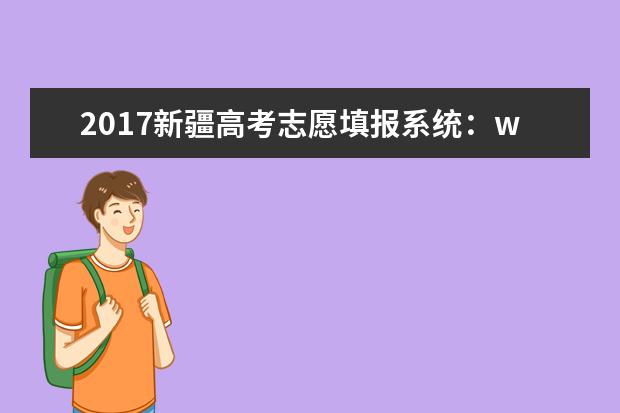 2017新疆高考志愿填报系统：www.xjzsedu.com