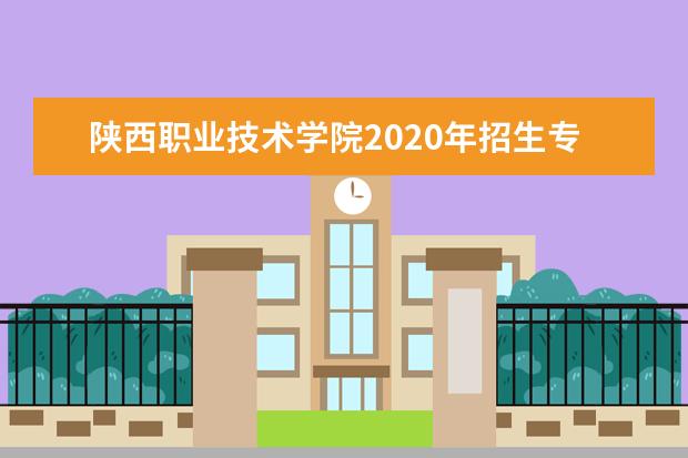 陕西职业技术学院2020年招生专业、计划数及王牌专业一览表