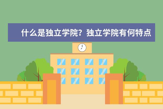 什么是独立学院？独立学院有何特点？