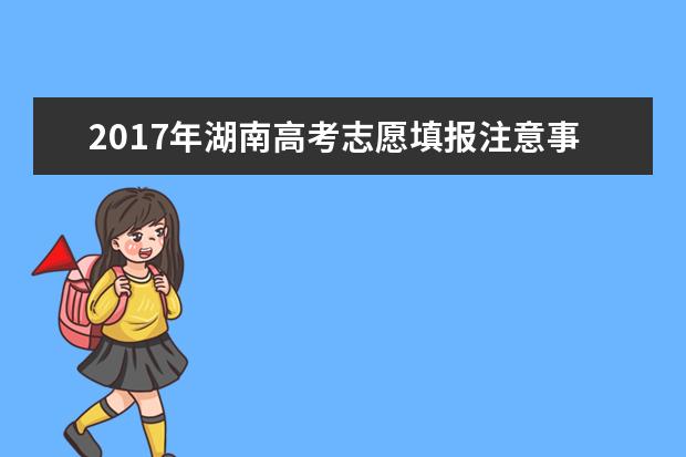 2017年湖南高考志愿填报注意事项