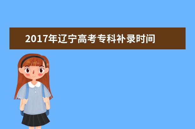 2017年辽宁高考专科补录时间