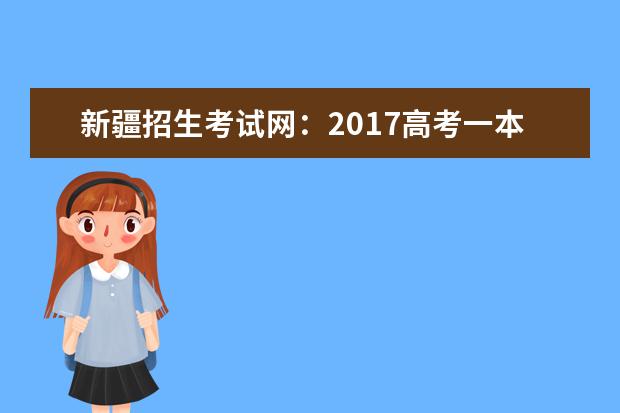 新疆招生考试网：2017高考一本征集志愿填报系统