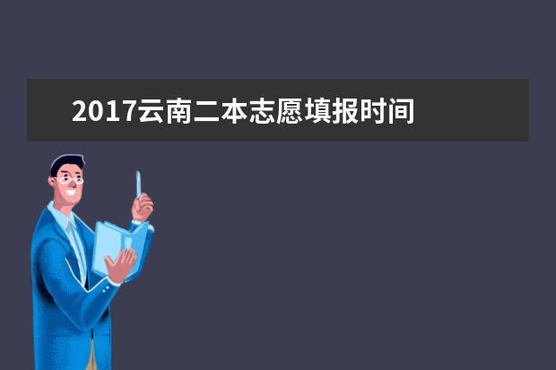 2017云南二本志愿填报时间