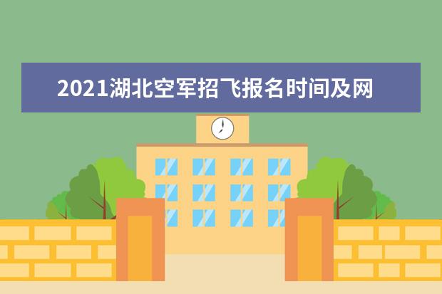 2021湖北空军招飞报名时间及网址入口 空军招飞问答