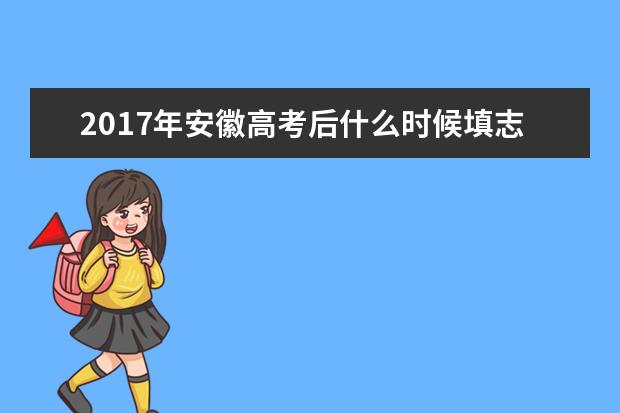 2017年安徽高考后什么时候填志愿