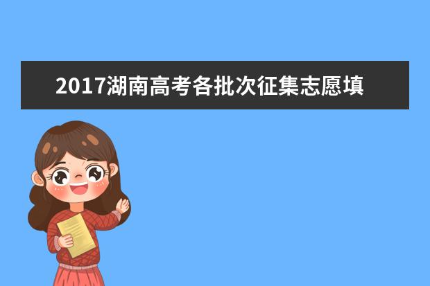 2017湖南高考各批次征集志愿填报时间安排