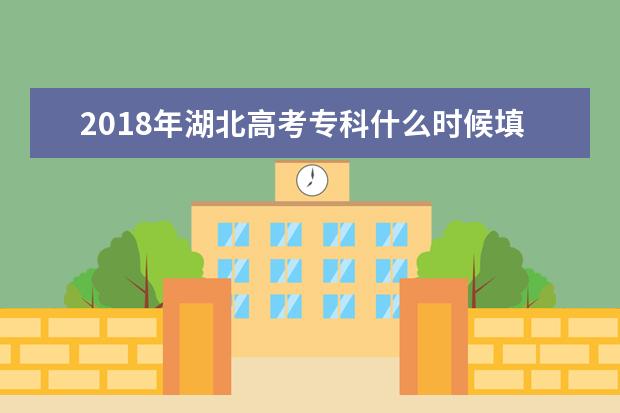 2018年湖北高考专科什么时候填报志愿