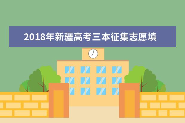 2018年新疆高考三本征集志愿填报时间