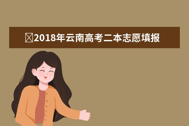 ​2018年云南高考二本志愿填报时间什么时候填报志愿