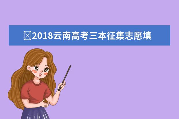 ​2018云南高考三本征集志愿填报时间