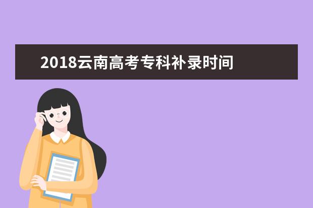 2018云南高考专科补录时间