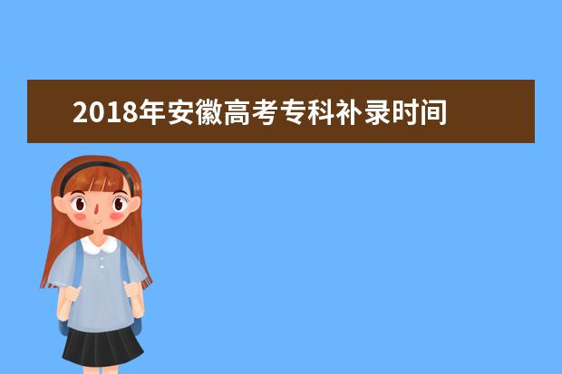 2018年安徽高考专科补录时间 是什么时候