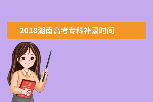 2018湖南高考专科补录时间