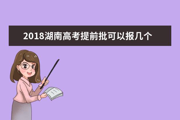 2018湖南高考提前批可以报几个学校