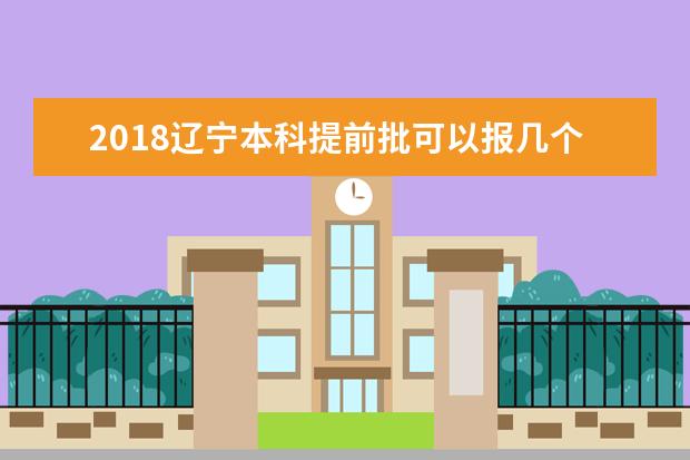 2018辽宁本科提前批可以报几个学校