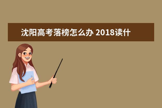 沈阳高考落榜怎么办 2018读什么学校好