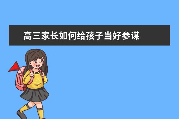 高三家长如何给孩子当好参谋