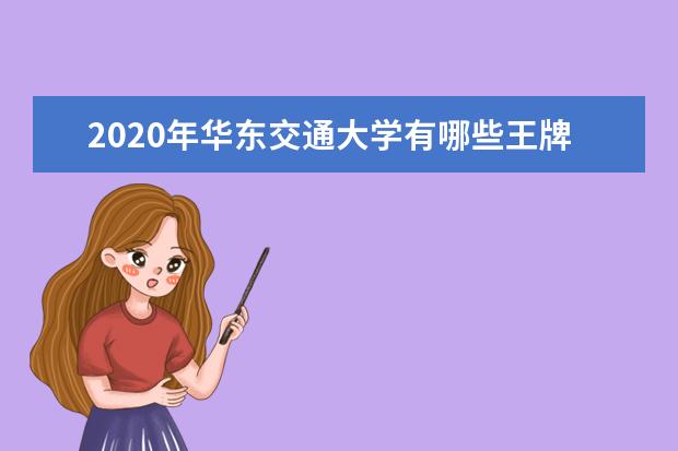 2020年华东交通大学有哪些王牌专业？