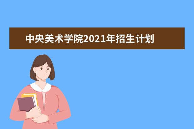 中央美术学院2021年招生计划