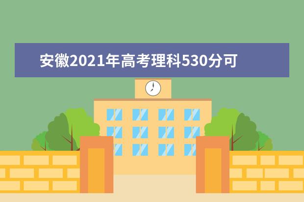 安徽2021年高考理科530分可以报考什么大学